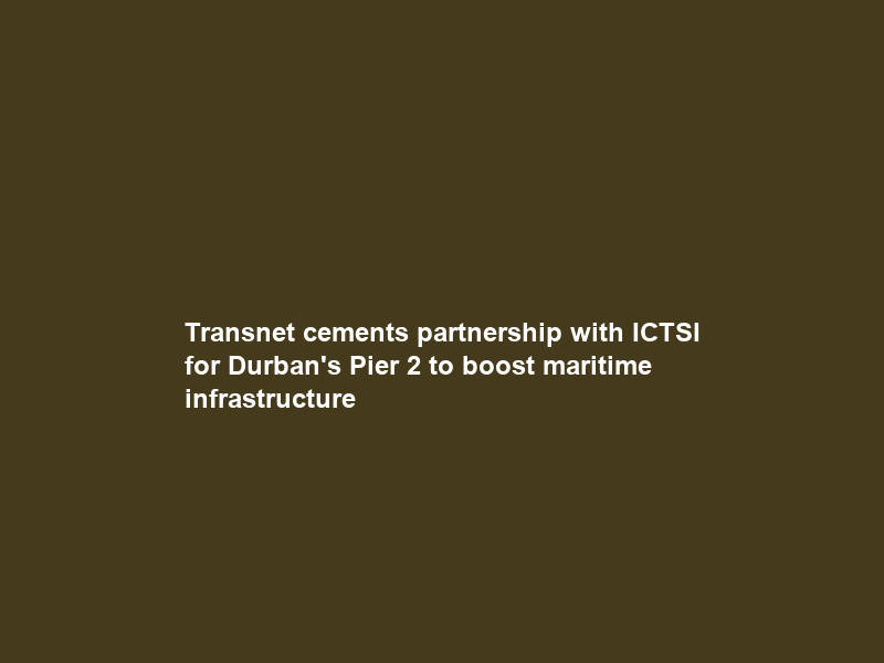 Transnet cements partnership with ICTSI for Durban’s Pier 2 to boost maritime infrastructure