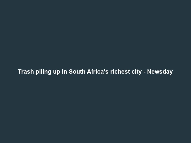 Trash piling up in South Africa’s richest city – Newsday