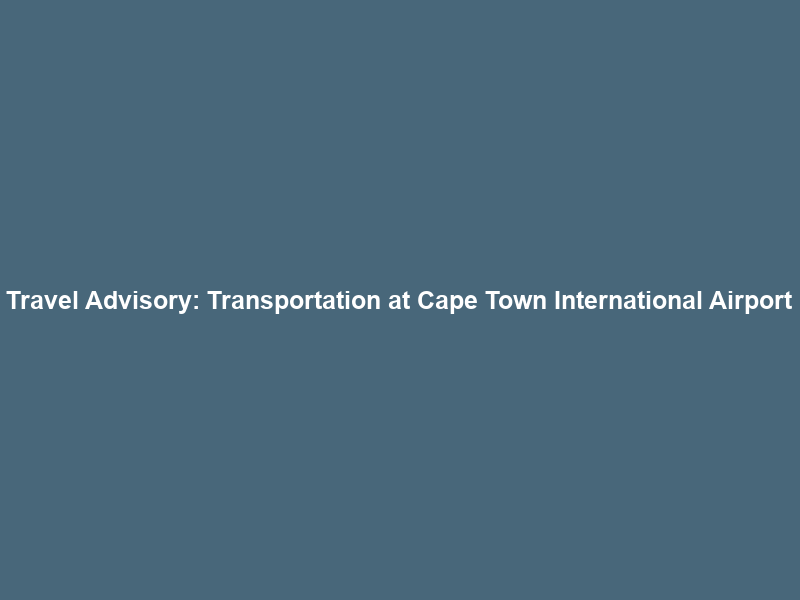 Travel Advisory: Transportation at Cape Town International Airport