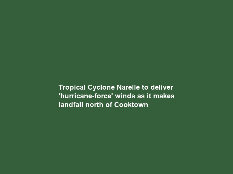 Tropical Cyclone Narelle to deliver ‘hurricane-force’ winds as it makes landfall north of Cooktown