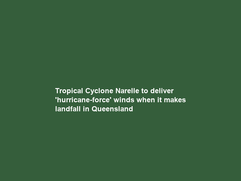 Tropical Cyclone Narelle to deliver ‘hurricane-force’ winds when it makes landfall in Queensland