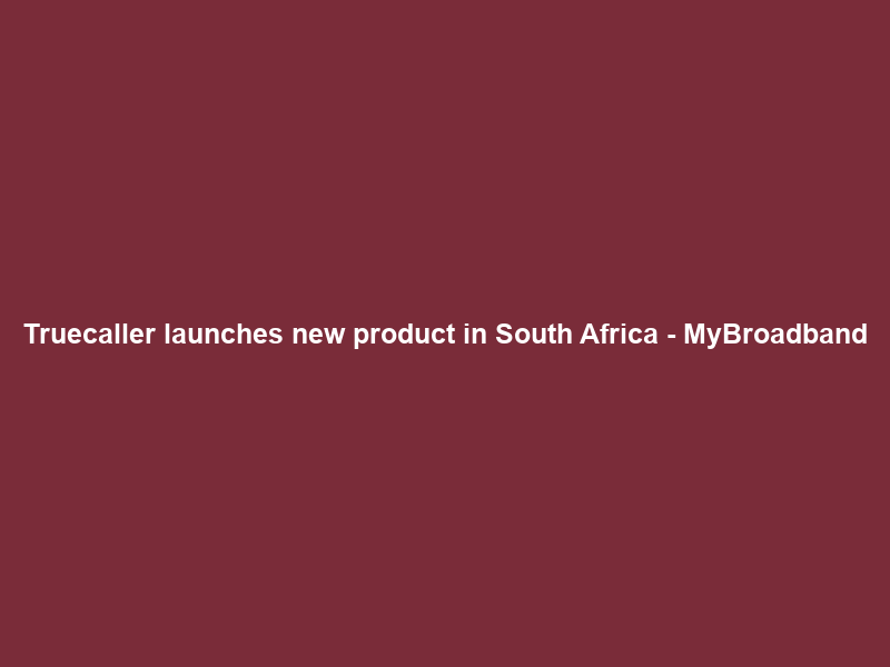 Truecaller launches new product in South Africa – MyBroadband