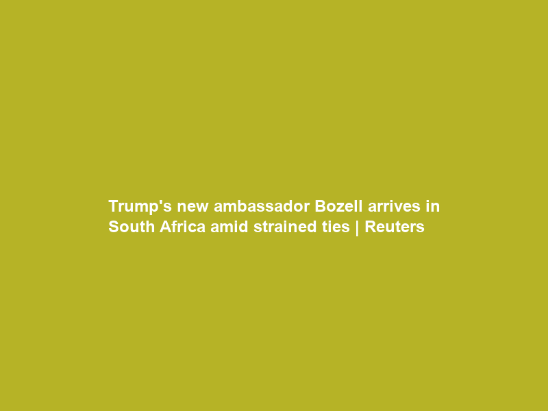 Trump’s new ambassador Bozell arrives in South Africa amid strained ties | Reuters