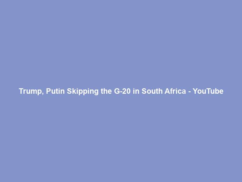 Trump, Putin Skipping the G-20 in South Africa – YouTube