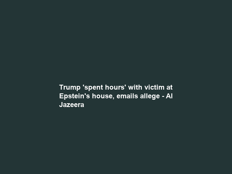 Trump ‘spent hours’ with victim at Epstein’s house, emails allege – Al Jazeera