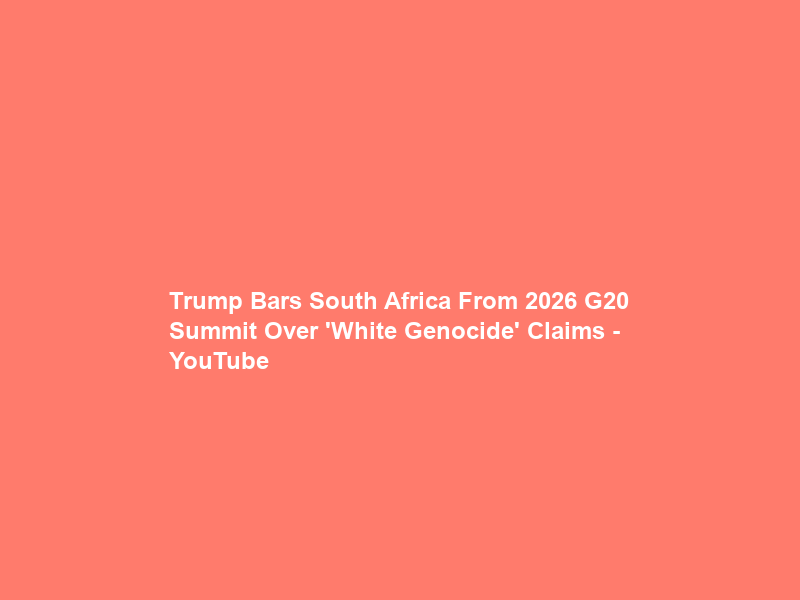 Trump Bars South Africa From 2026 G20 Summit Over ‘White Genocide’ Claims – YouTube