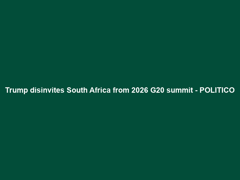 Trump disinvites South Africa from 2026 G20 summit – POLITICO