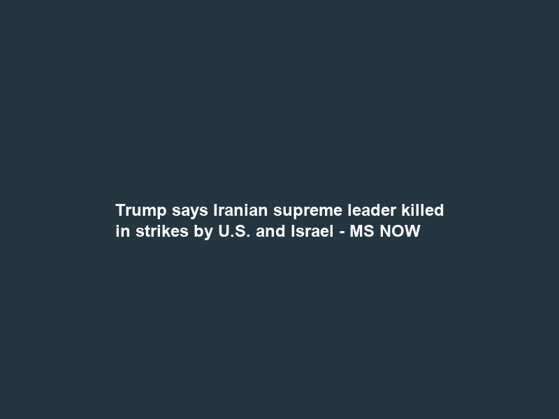Trump says Iranian supreme leader killed in strikes by U.S. and Israel – MS NOW