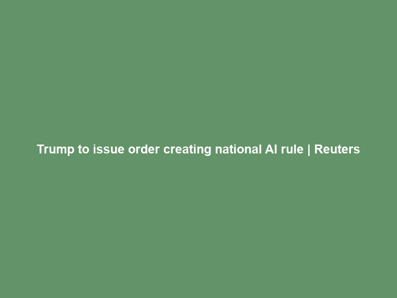Trump to issue order creating national AI rule | Reuters