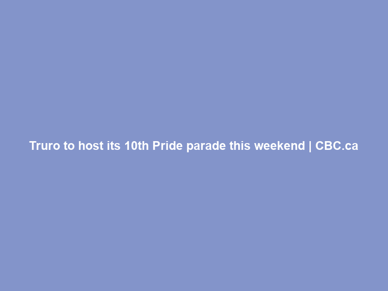 Truro to host its 10th Pride parade this weekend | CBC.ca