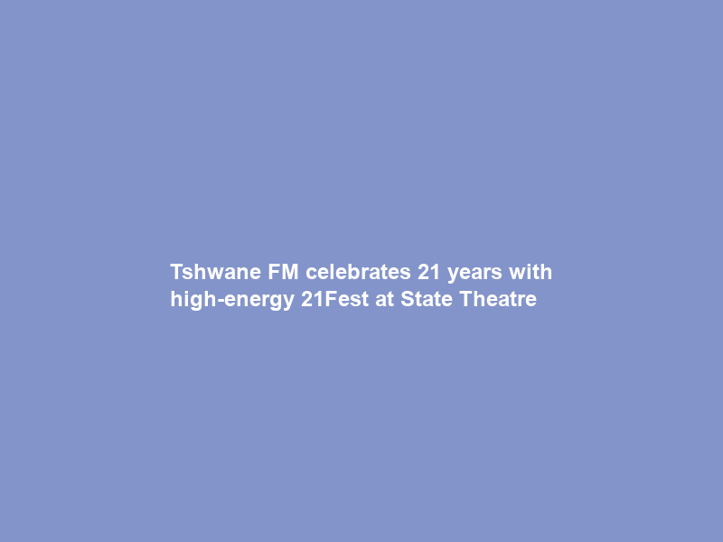 Tshwane FM celebrates 21 years with high-energy 21Fest at State Theatre
