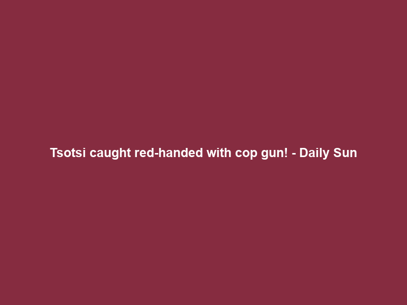 Tsotsi caught red-handed with cop gun! – Daily Sun
