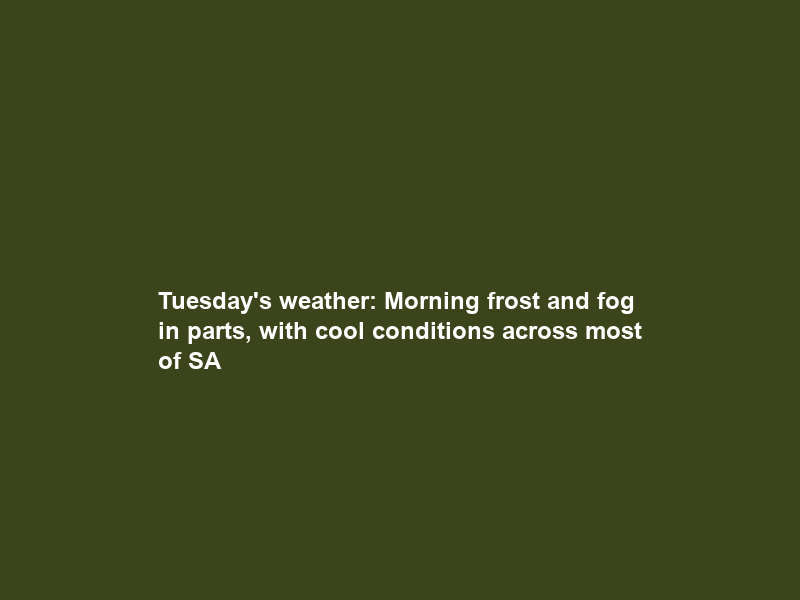 Tuesday’s weather: Morning frost and fog in parts, with cool conditions across most of SA