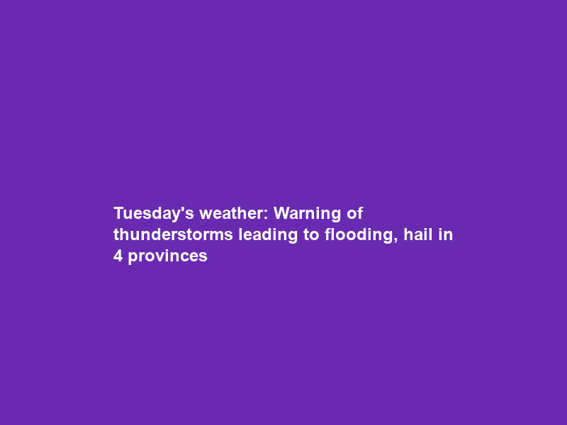 Tuesday’s weather: Warning of thunderstorms leading to flooding, hail in 4 provinces
