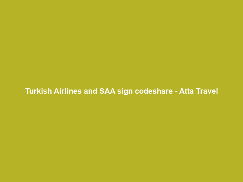 Turkish Airlines and SAA sign codeshare – Atta Travel