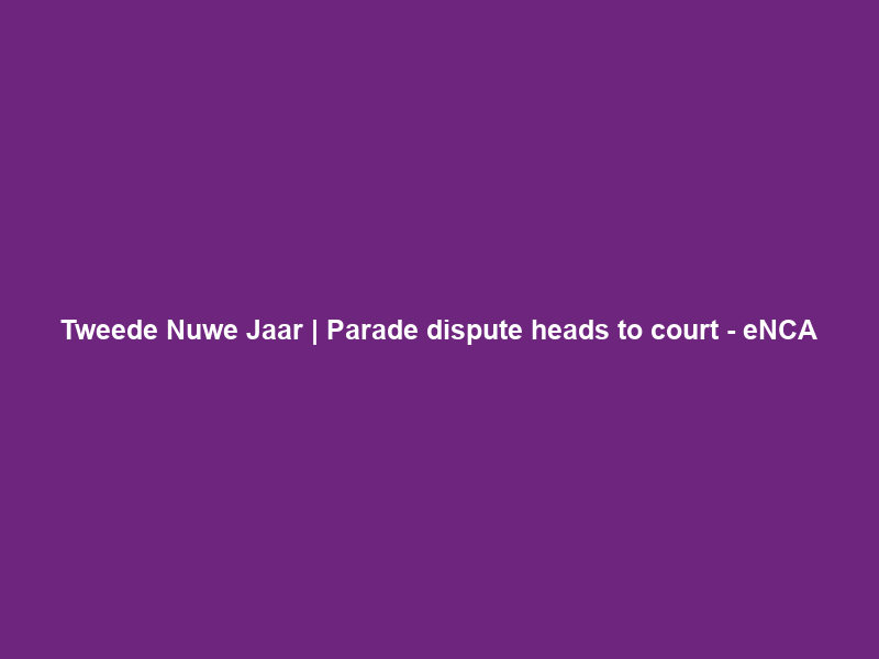Tweede Nuwe Jaar | Parade dispute heads to court – eNCA