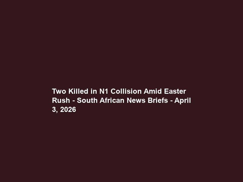 Two Killed in N1 Collision Amid Easter Rush – South African News Briefs – April 3, 2026