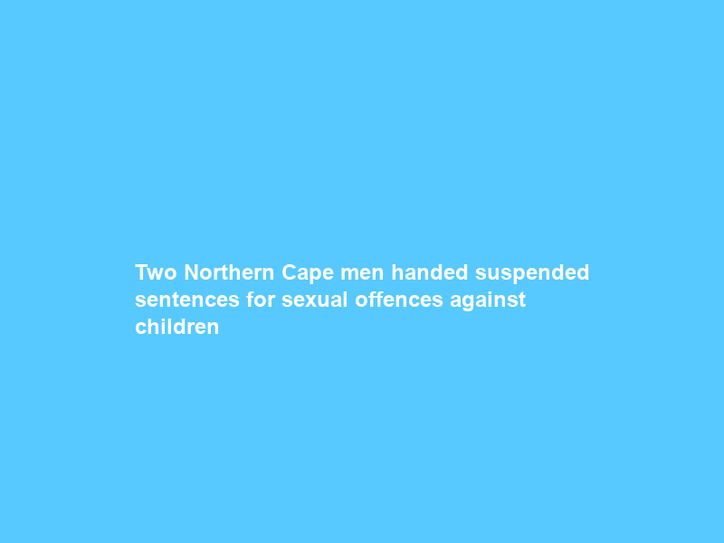 Two Northern Cape men handed suspended sentences for sexual offences against children