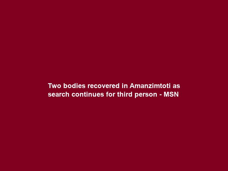 Two bodies recovered in Amanzimtoti as search continues for third person – MSN