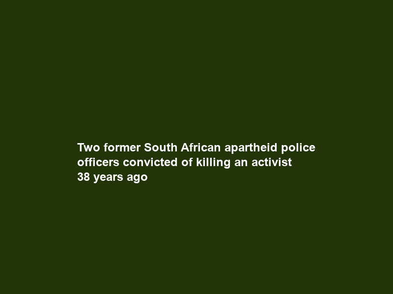 Two former South African apartheid police officers convicted of killing an activist 38 years ago