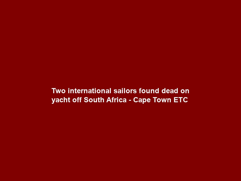 Two international sailors found dead on yacht off South Africa – Cape Town ETC