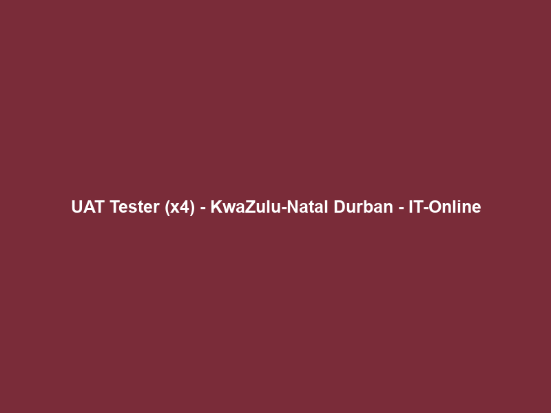 UAT Tester (x4) – KwaZulu-Natal Durban – IT-Online