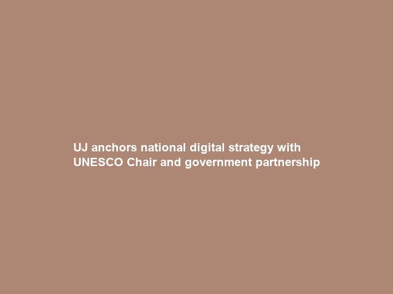 UJ anchors national digital strategy with UNESCO Chair and government partnership