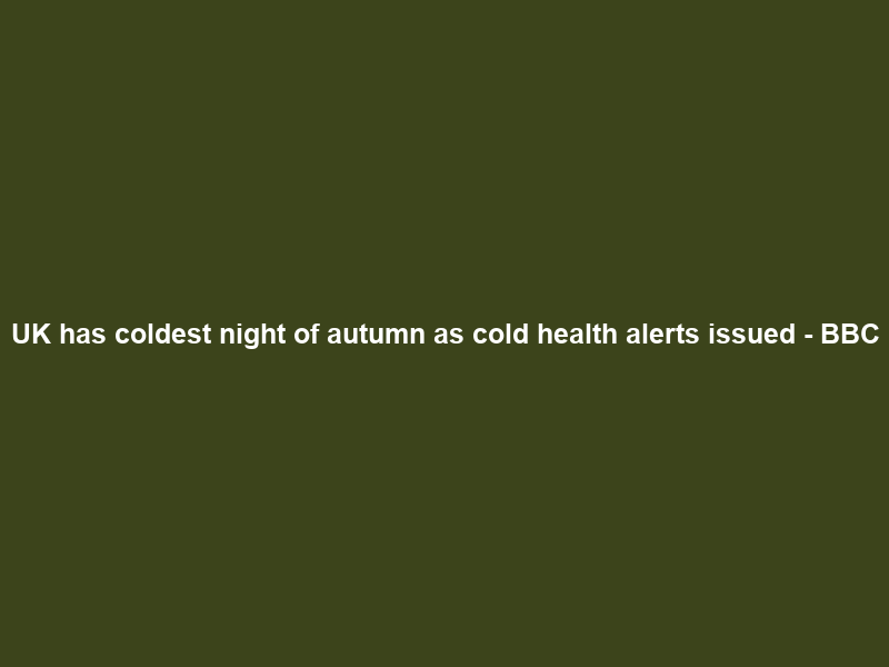 UK has coldest night of autumn as cold health alerts issued – BBC