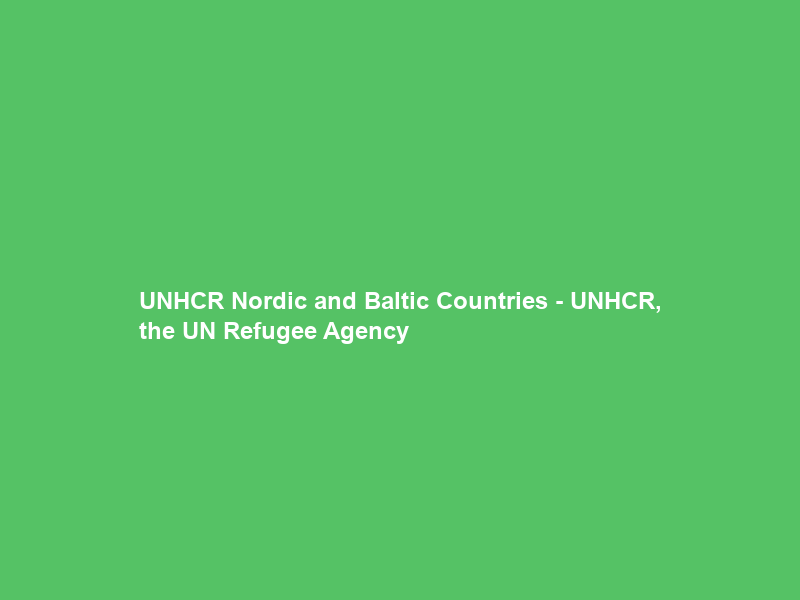 UNHCR Nordic and Baltic Countries – UNHCR, the UN Refugee Agency