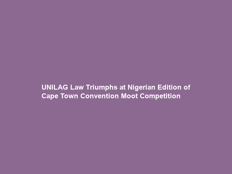 UNILAG Law Triumphs at Nigerian Edition of Cape Town Convention Moot Competition
