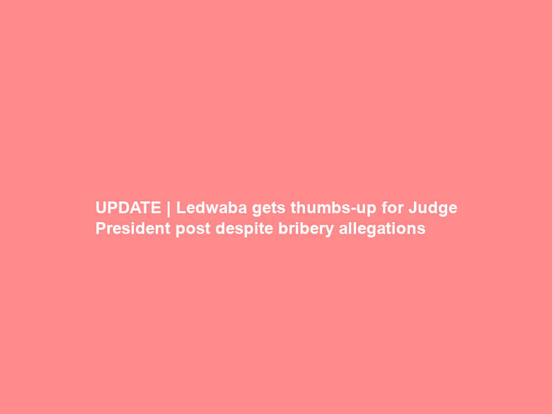 UPDATE | Ledwaba gets thumbs-up for Judge President post despite bribery allegations