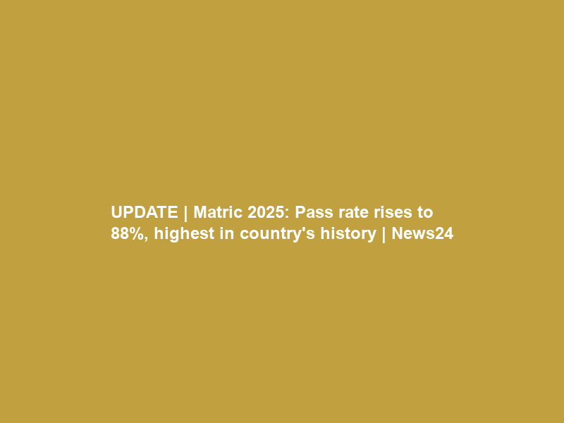 UPDATE | Matric 2025: Pass rate rises to 88%, highest in country’s history | News24