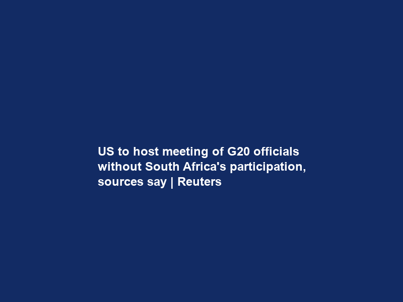 US to host meeting of G20 officials without South Africa’s participation, sources say | Reuters