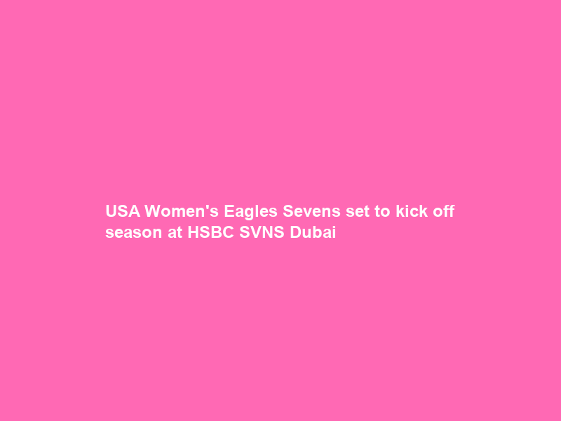 USA Women’s Eagles Sevens set to kick off season at HSBC SVNS Dubai & Cape Town