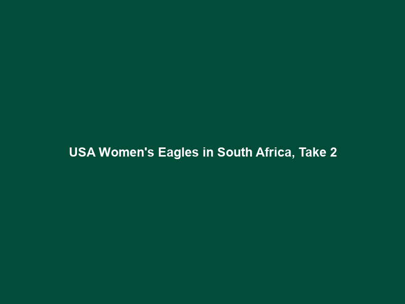 USA Women’s Eagles in South Africa, Take 2