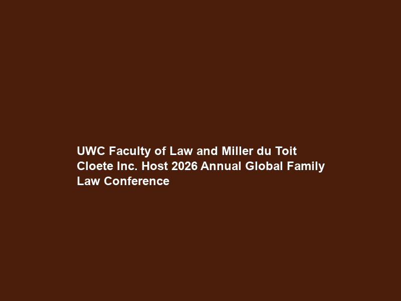 UWC Faculty of Law and Miller du Toit Cloete Inc. Host 2026 Annual Global Family Law Conference