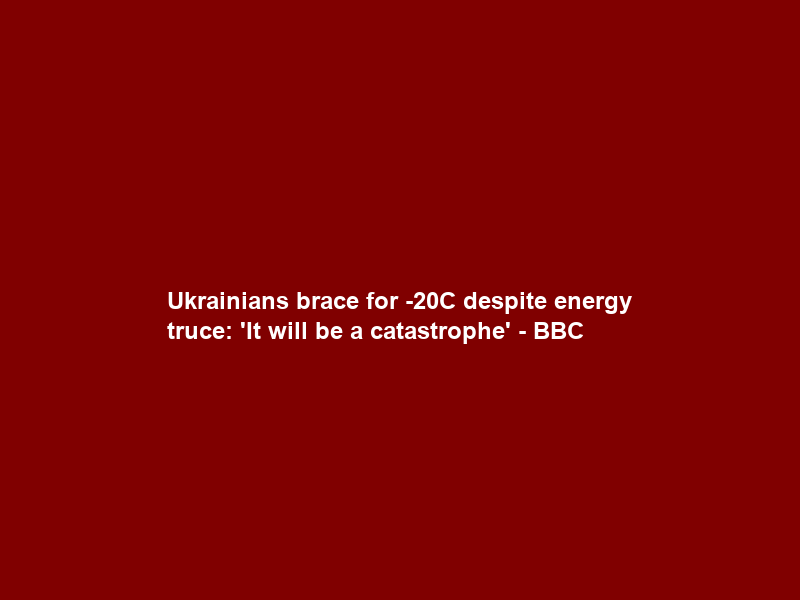 Ukrainians brace for -20C despite energy truce: ‘It will be a catastrophe’ – BBC