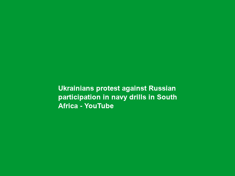 Ukrainians protest against Russian participation in navy drills in South Africa – YouTube