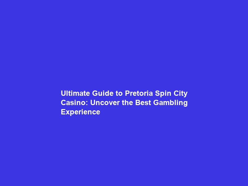 Ultimate Guide to Pretoria Spin City Casino: Uncover the Best Gambling Experience