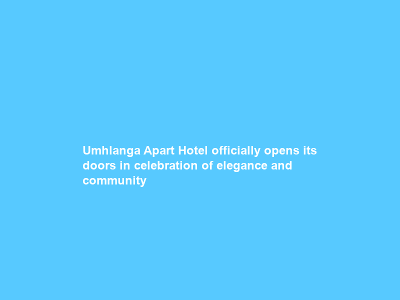 Umhlanga Apart Hotel officially opens its doors in celebration of elegance and community