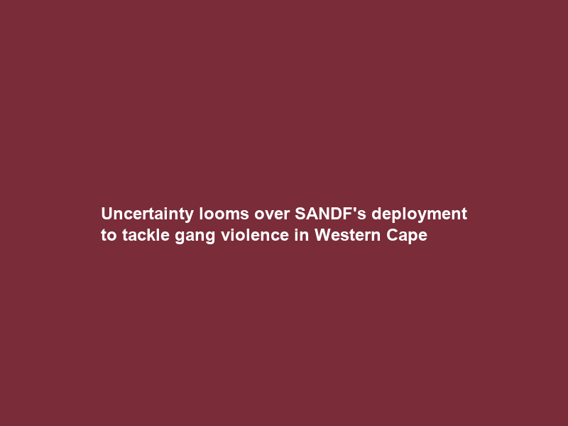 Uncertainty looms over SANDF’s deployment to tackle gang violence in Western Cape