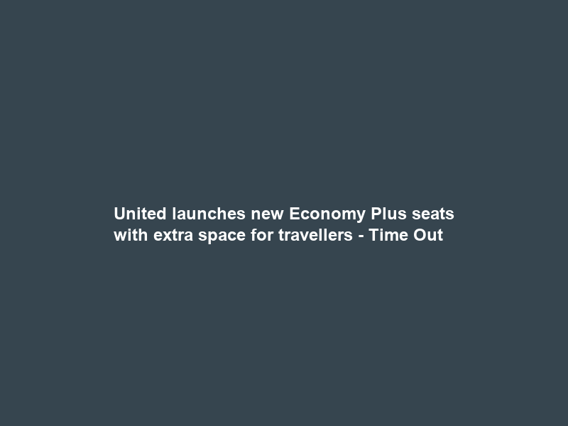 United launches new Economy Plus seats with extra space for travellers – Time Out