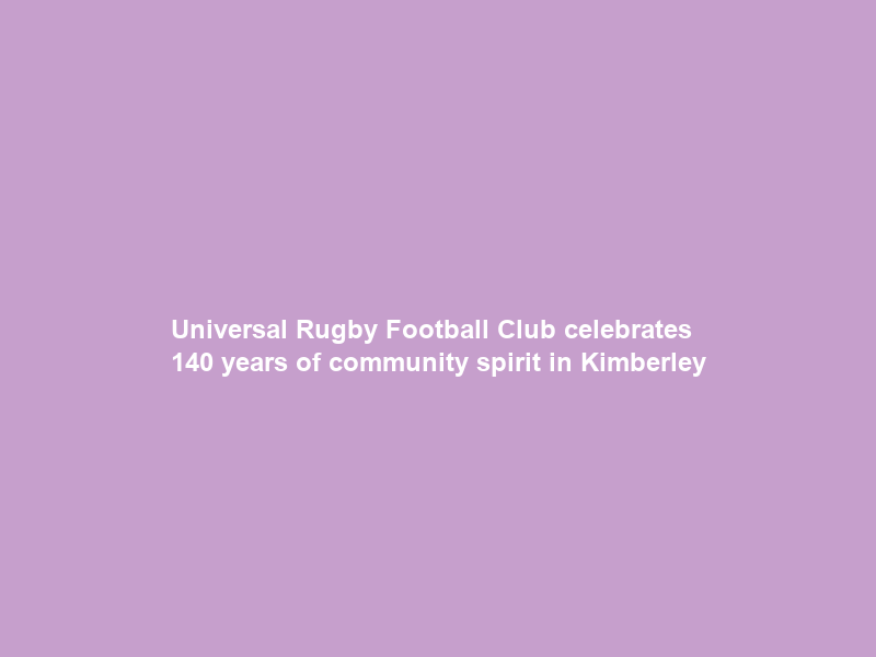 Universal Rugby Football Club celebrates 140 years of community spirit in Kimberley