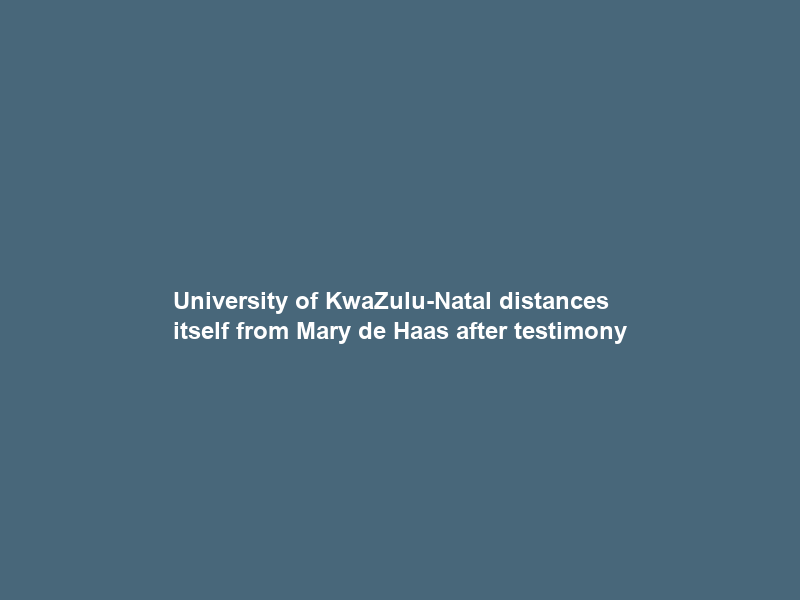 University of KwaZulu-Natal distances itself from Mary de Haas after testimony