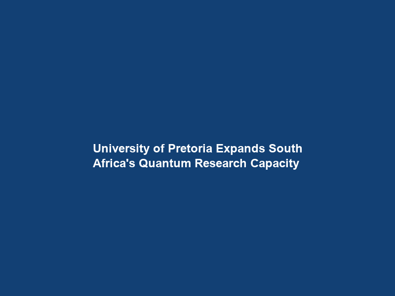 University of Pretoria Expands South Africa’s Quantum Research Capacity