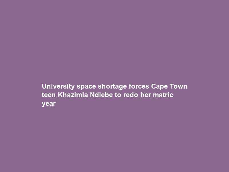 University space shortage forces Cape Town teen Khazimla Ndlebe to redo her matric year
