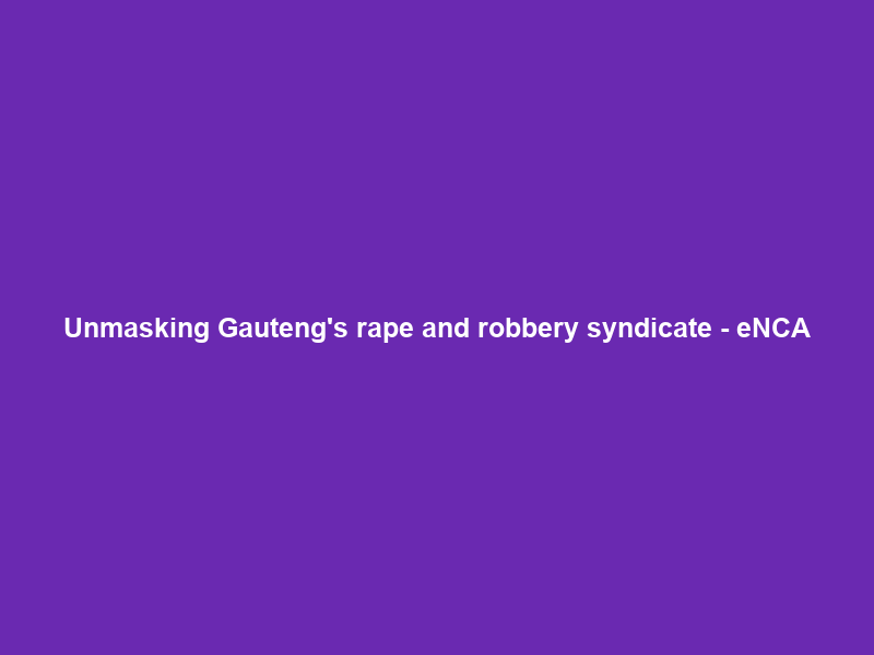 Unmasking Gauteng’s rape and robbery syndicate – eNCA