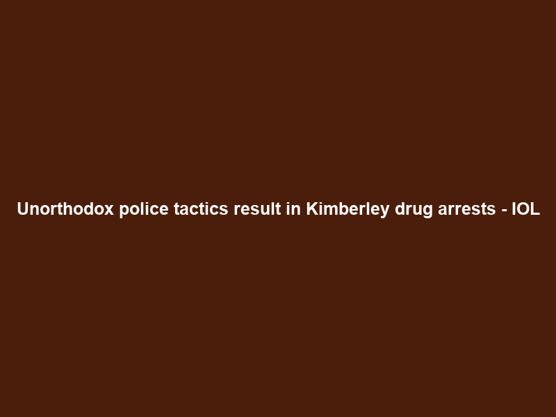 Unorthodox police tactics result in Kimberley drug arrests – IOL