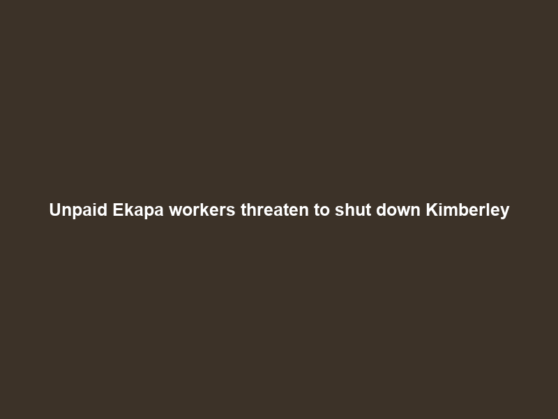 Unpaid Ekapa workers threaten to shut down Kimberley