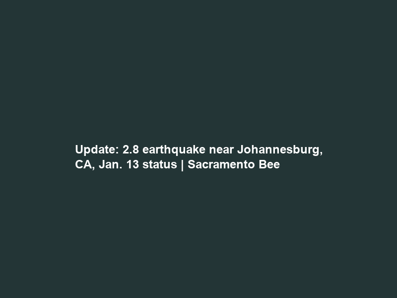 Update: 2.8 earthquake near Johannesburg, CA, Jan. 13 status | Sacramento Bee